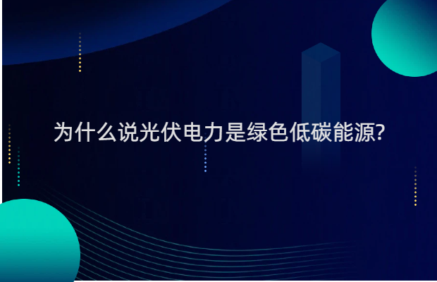为什么说光伏电力是绿色低碳能源?