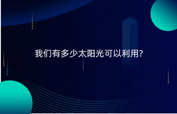 我们有多少太阳光可以利用?它能够成为未来主导能源吗?