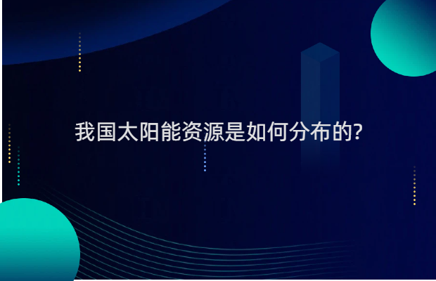 我国太阳能资源是如何分布的?
