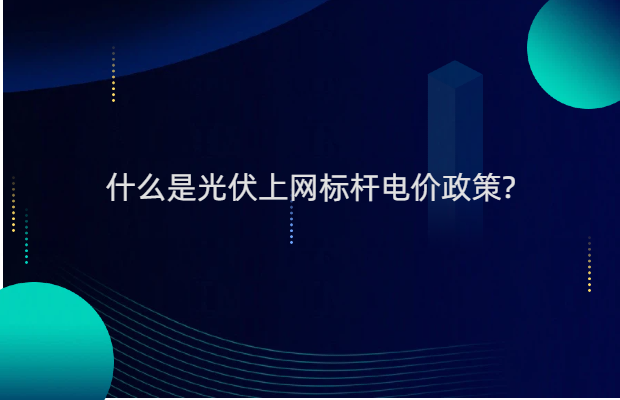 什么是光伏上网标杆电价政策?