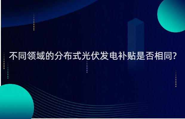 不同领域的分布式光伏发电补贴是否相同?