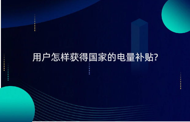 用户怎样获得国家的电量补贴?