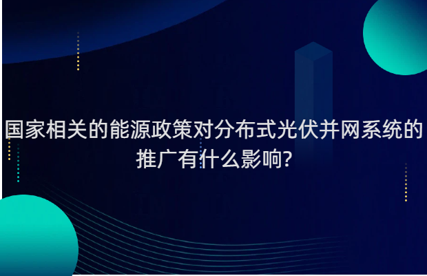 国家相关的能源政策对分布式光伏并网系统的推广有什么影响?